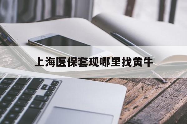 迁西最新上海医保套现哪里找黄牛方法分析(最方便真实的迁西上海医保套现电话方法)