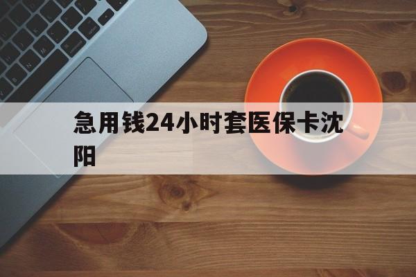 迁西最新急用钱24小时套医保卡沈阳方法分析(最方便真实的迁西石家庄急用钱套医保卡联系方式渠道方法)