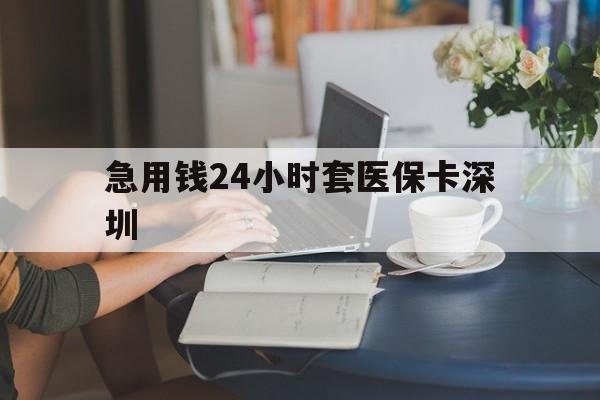 迁西最新急用钱24小时套医保卡深圳方法分析(最方便真实的迁西用医保卡贷款怎么贷方法)