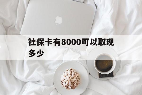 迁西最新社保卡有8000可以取现多少方法分析(最方便真实的迁西社保卡有8000可以取现多少次方法)