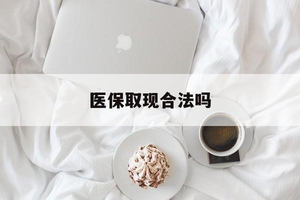 迁西最新医保取现合法吗方法分析(最方便真实的迁西医保取现合法吗知乎方法)